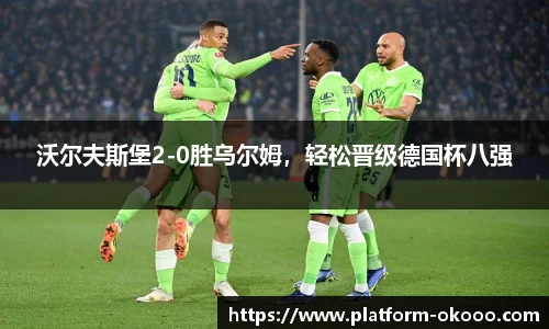 沃尔夫斯堡2-0胜乌尔姆，轻松晋级德国杯八强