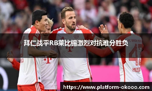 拜仁战平RB莱比锡激烈对抗难分胜负