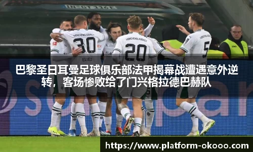 巴黎圣日耳曼足球俱乐部法甲揭幕战遭遇意外逆转，客场惨败给了门兴格拉德巴赫队