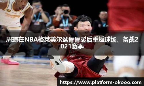 周琦在NBA格莱美尔盆骨骨裂后重返球场，备战2021赛季
