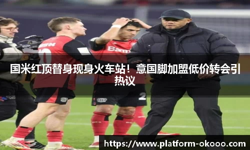 国米红顶替身现身火车站！意国脚加盟低价转会引热议