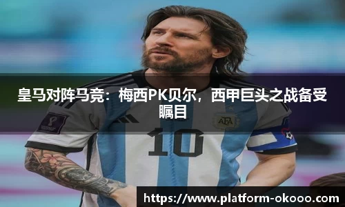 皇马对阵马竞：梅西PK贝尔，西甲巨头之战备受瞩目