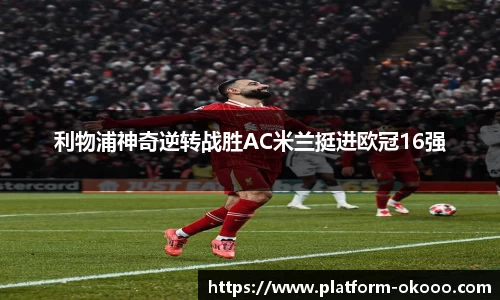 利物浦神奇逆转战胜AC米兰挺进欧冠16强