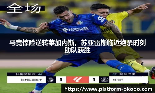 马竞惊险逆转莱加内斯，苏亚雷斯临近绝杀时刻助队获胜