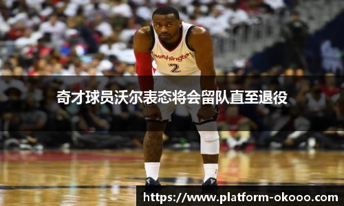 奇才球员沃尔表态将会留队直至退役