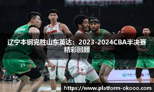 辽宁本钢完胜山东英达：2023-2024CBA半决赛精彩回顾