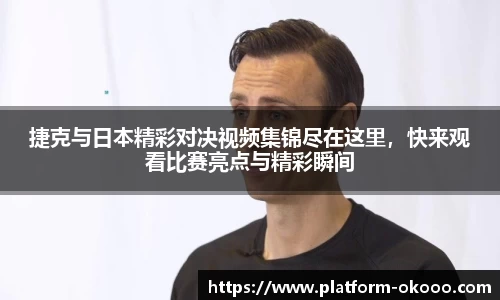 捷克与日本精彩对决视频集锦尽在这里，快来观看比赛亮点与精彩瞬间