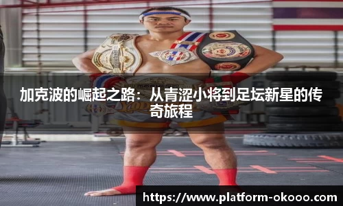 加克波的崛起之路：从青涩小将到足坛新星的传奇旅程