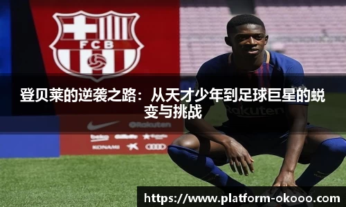登贝莱的逆袭之路：从天才少年到足球巨星的蜕变与挑战