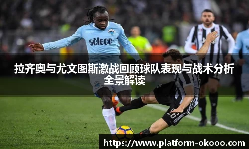 拉齐奥与尤文图斯激战回顾球队表现与战术分析全景解读