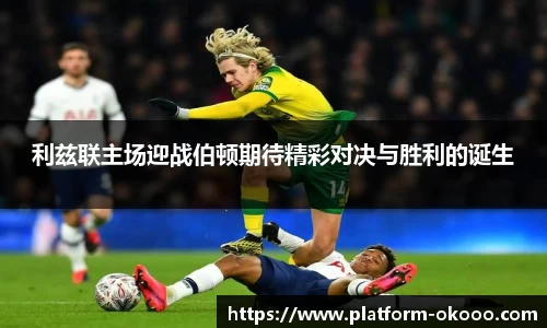 利兹联主场迎战伯顿期待精彩对决与胜利的诞生