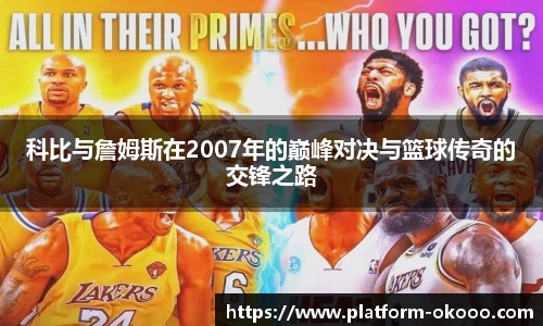 科比与詹姆斯在2007年的巅峰对决与篮球传奇的交锋之路