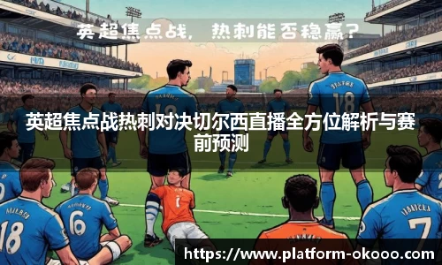 英超焦点战热刺对决切尔西直播全方位解析与赛前预测
