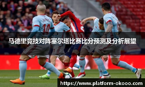 马德里竞技对阵塞尔塔比赛比分预测及分析展望