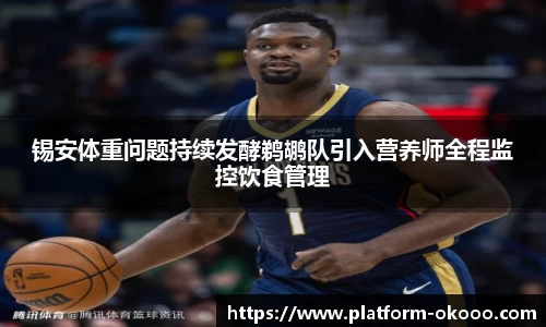 锡安体重问题持续发酵鹈鹕队引入营养师全程监控饮食管理