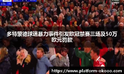 多特蒙德球迷暴力事件引发欧冠禁赛三场及50万欧元罚款