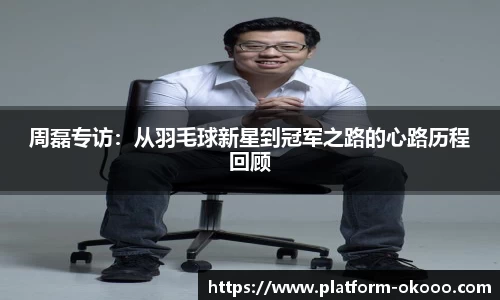 周磊专访：从羽毛球新星到冠军之路的心路历程回顾
