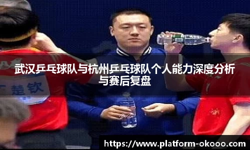 武汉乒乓球队与杭州乒乓球队个人能力深度分析与赛后复盘