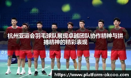 杭州亚运会羽毛球队展现卓越团队协作精神与拼搏精神的精彩表现