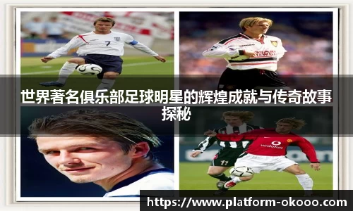 世界著名俱乐部足球明星的辉煌成就与传奇故事探秘