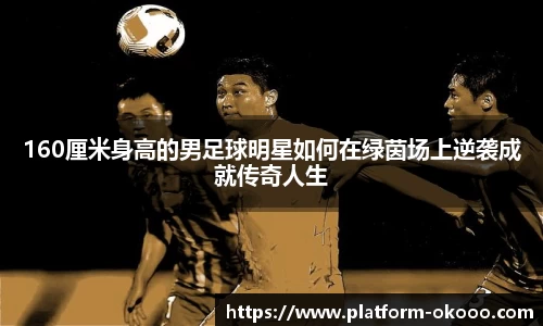 160厘米身高的男足球明星如何在绿茵场上逆袭成就传奇人生
